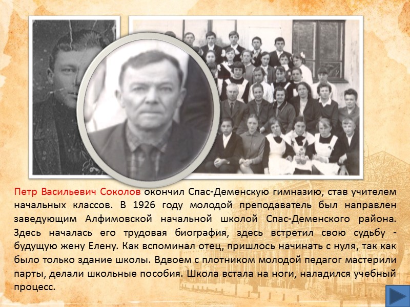 Петр Васильевич Соколов окончил Спас-Деменскую гимназию, став учителем начальных классов. В 1926 году молодой Петр Васильевич Соколов окончил Спас-Деменскую гимназию, став учителем начальных классов. В 1926 году молодой